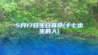 5月17日生日算命(十七出生的人)