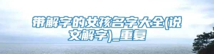 带解字的女孩名字大全(说文解字)_重复