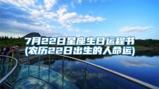 7月22日星座生日运程书(农历22日出生的人命运)