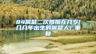 84属鼠二次婚姻在几岁(几几年出生的属鼠人)_重复