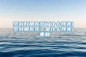 梦到好朋友死了什么预兆(梦到朋友死了是什么预兆)_重复