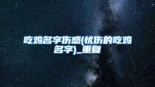 吃鸡名字伤感(忧伤的吃鸡名字)_重复