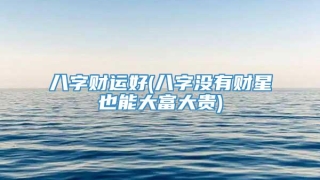 八字财运好(八字没有财星也能大富大贵)