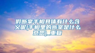 假断掌手相具体有什么含义呢(手相里的断掌是什么意思)_重复