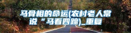 马骨相的命运(农村老人常说“马看四蹄)_重复
