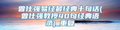 曾仕强易经最经典十句话(曾仕强教授40句经典语录)_重复