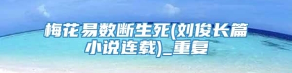 梅花易数断生死(刘俊长篇小说连载)_重复