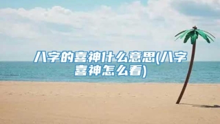 八字的喜神什么意思(八字喜神怎么看)