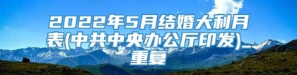 2022年5月结婚大利月表(中共中央办公厅印发)_重复