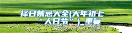 择日禁忌大全(大年初七“人日节”)_重复