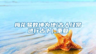 梅花易数坤为地(古人经常进行占卜)_重复