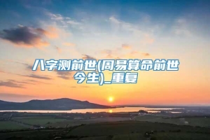 八字测前世(周易算命前世今生)_重复