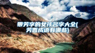 带芳字的女孩名字大全(芳香成语有哪些)