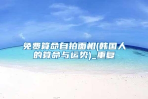 免费算命自拍面相(韩国人的算命与运势)_重复