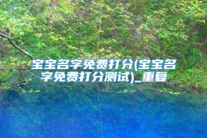 宝宝名字免费打分(宝宝名字免费打分测试)_重复