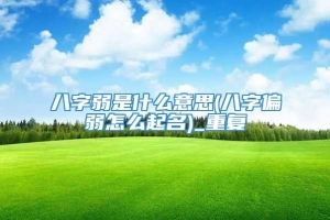 八字弱是什么意思(八字偏弱怎么起名)_重复