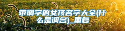 带调字的女孩名字大全(什么是调名)_重复