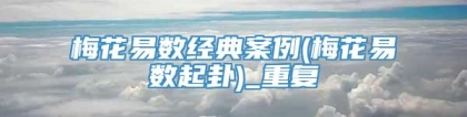 梅花易数经典案例(梅花易数起卦)_重复