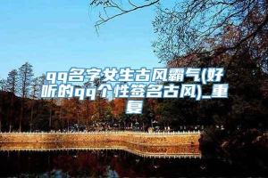 qq名字女生古风霸气(好听的qq个性签名古风)_重复