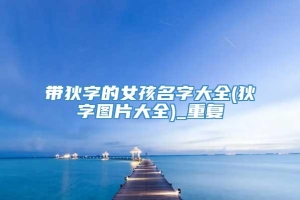 带狄字的女孩名字大全(狄字图片大全)_重复