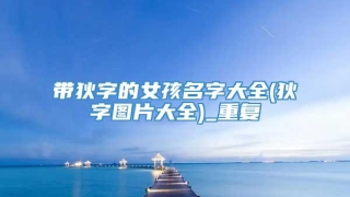 带狄字的女孩名字大全(狄字图片大全)_重复