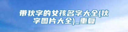 带狄字的女孩名字大全(狄字图片大全)_重复