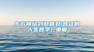 东方朔给刘彻算卦(宫廷的人生哲学)_重复