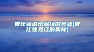 曾仕强讲坛易经的奥秘(曾仕强易经的奥秘)