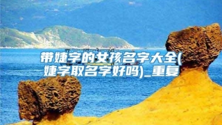 带婕字的女孩名字大全(婕字取名字好吗)_重复