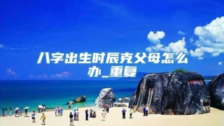 八字出生时辰克父母怎么办_重复