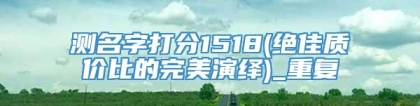 测名字打分1518(绝佳质价比的完美演绎)_重复