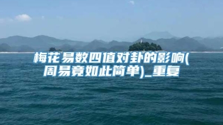 梅花易数四值对卦的影响(周易竟如此简单)_重复