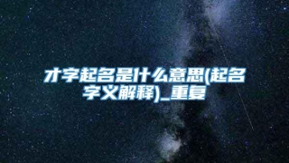 才字起名是什么意思(起名字义解释)_重复