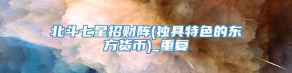 北斗七星招财阵(独具特色的东方货币)_重复