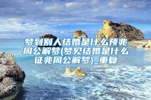 梦到别人结婚是什么预兆周公解梦(梦见结婚是什么征兆周公解梦)_重复