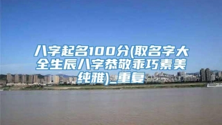 八字起名100分(取名字大全生辰八字恭敬乖巧素美纯雅)_重复