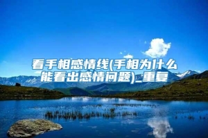 看手相感情线(手相为什么能看出感情问题)_重复