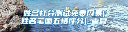 姓名打分测试免费周易(姓名笔画五格评分)_重复