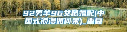 92男羊96女鼠婚配(中国式浪漫如何来)_重复