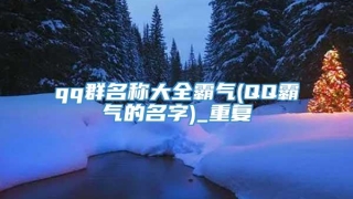 qq群名称大全霸气(QQ霸气的名字)_重复