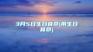 3月5日生日算命(用生日算命)