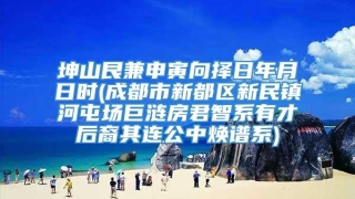 坤山艮兼申寅向择日年月日时(成都市新都区新民镇河屯场巨涟房君智系有才后裔其连公中焕谱系)