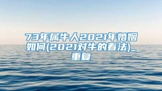 73年属牛人2021年婚姻如何(2021对牛的看法)_重复