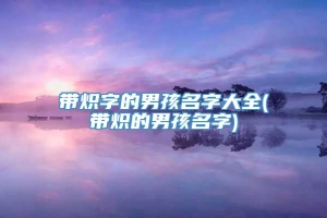 带炽字的男孩名字大全(带炽的男孩名字)