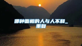 哪种面相的人与人不和_重复