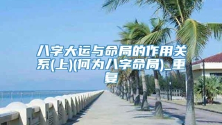 八字大运与命局的作用关系(上)(何为八字命局)_重复