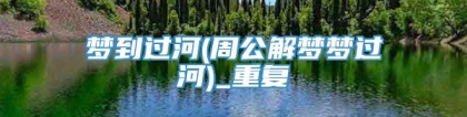 梦到过河(周公解梦梦过河)_重复