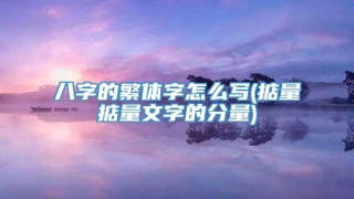 八字的繁体字怎么写(掂量掂量文字的分量)