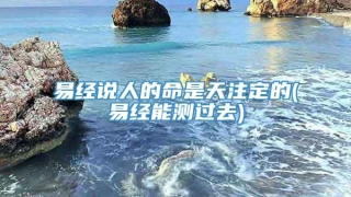 易经说人的命是天注定的(易经能测过去)