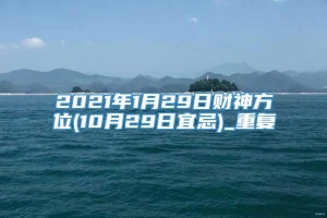2021年1月29日财神方位(10月29日宜忌)_重复